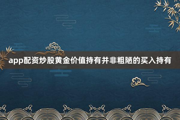 app配资炒股黄金价值持有并非粗陋的买入持有