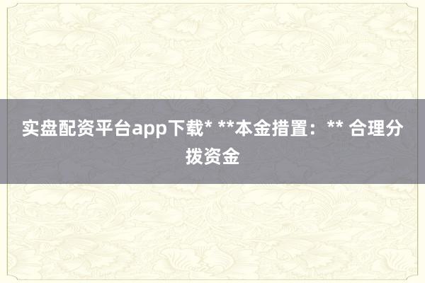 实盘配资平台app下载* **本金措置：** 合理分拨资金