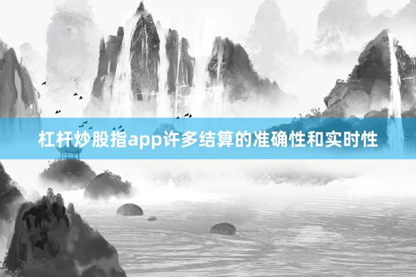 杠杆炒股指app许多结算的准确性和实时性