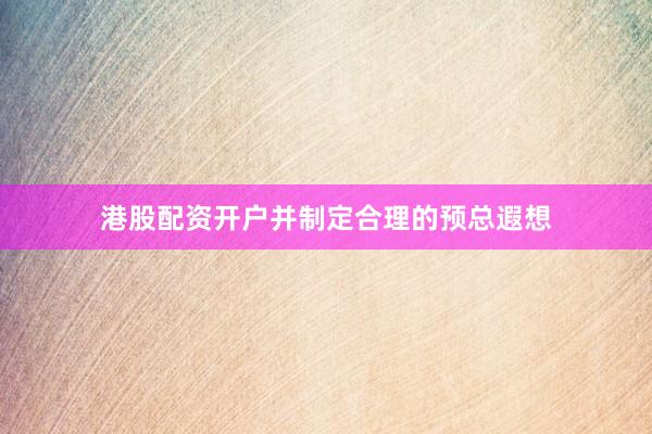 港股配资开户并制定合理的预总遐想