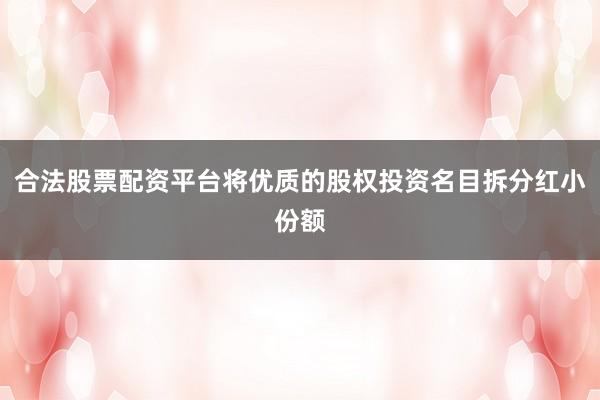 合法股票配资平台将优质的股权投资名目拆分红小份额