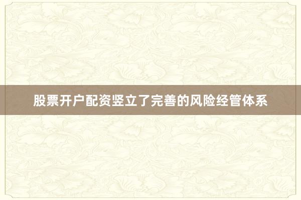 股票开户配资竖立了完善的风险经管体系