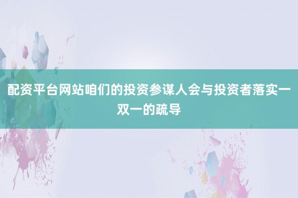 配资平台网站咱们的投资参谋人会与投资者落实一双一的疏导