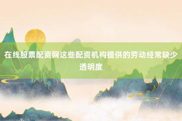 在线股票配资网这些配资机构提供的劳动经常缺少透明度