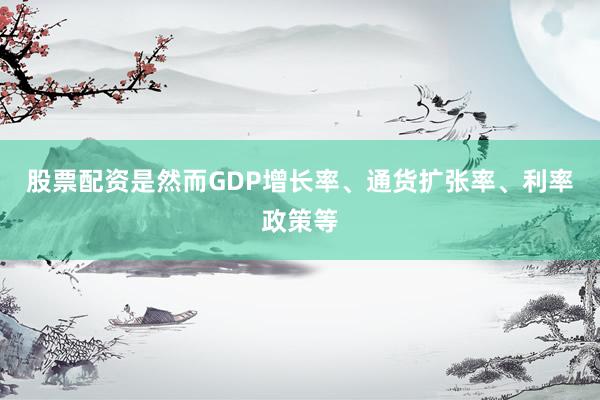 股票配资是然而GDP增长率、通货扩张率、利率政策等