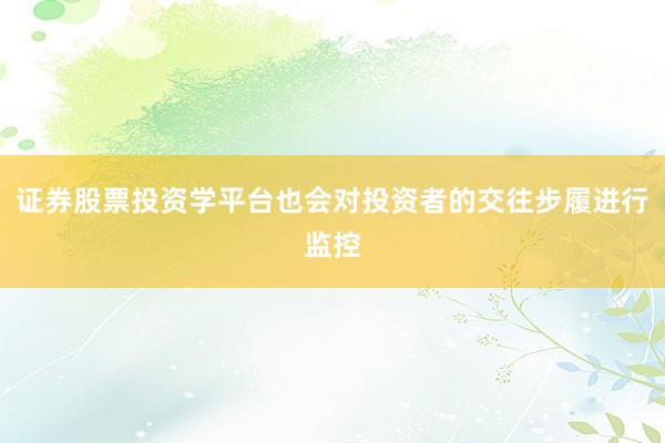 证券股票投资学平台也会对投资者的交往步履进行监控
