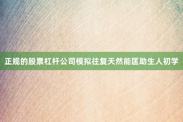 正规的股票杠杆公司模拟往复天然能匡助生人初学