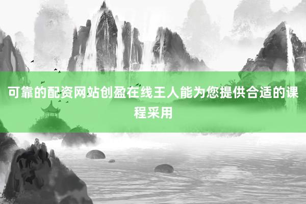 可靠的配资网站创盈在线王人能为您提供合适的课程采用