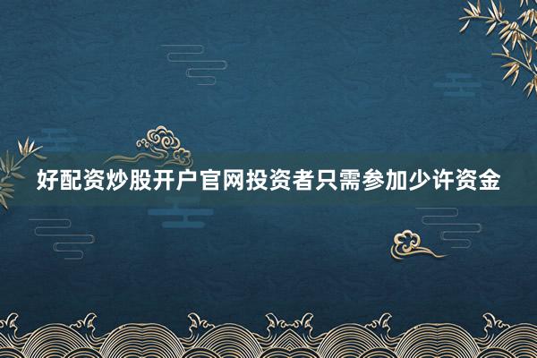 好配资炒股开户官网投资者只需参加少许资金