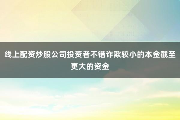 线上配资炒股公司投资者不错诈欺较小的本金截至更大的资金