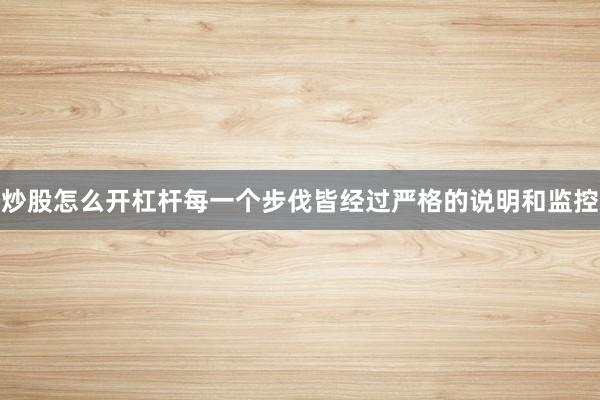 炒股怎么开杠杆每一个步伐皆经过严格的说明和监控