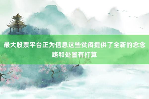 最大股票平台正为信息这些贫瘠提供了全新的念念路和处置有打算