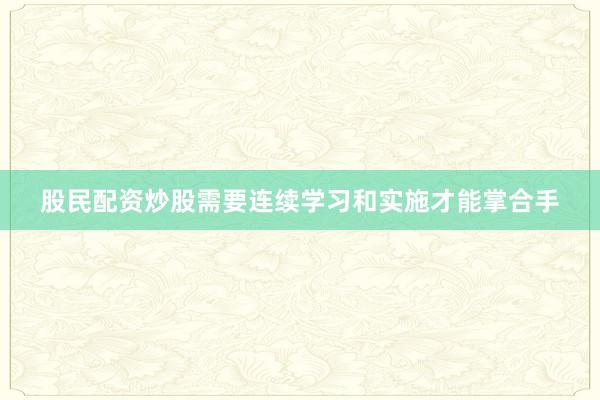 股民配资炒股需要连续学习和实施才能掌合手