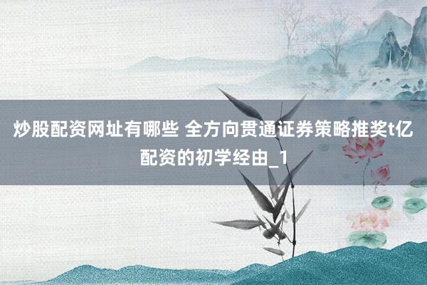 炒股配资网址有哪些 全方向贯通证券策略推奖t亿配资的初学经由_1