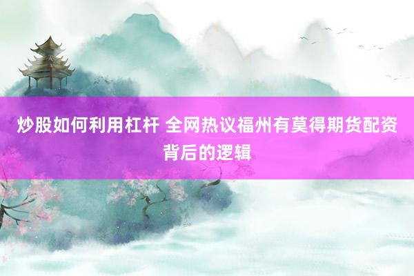 炒股如何利用杠杆 全网热议福州有莫得期货配资背后的逻辑
