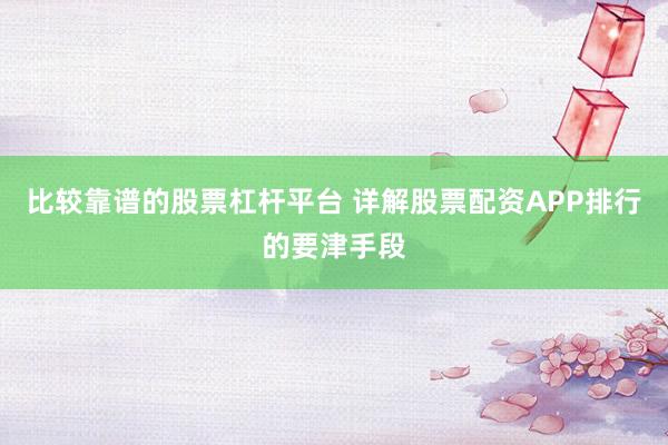 比较靠谱的股票杠杆平台 详解股票配资APP排行的要津手段