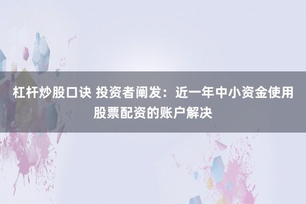 杠杆炒股口诀 投资者阐发：近一年中小资金使用股票配资的账户解决