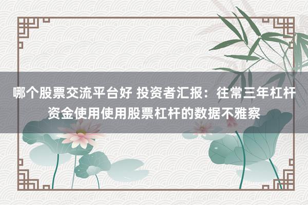 哪个股票交流平台好 投资者汇报：往常三年杠杆资金使用使用股票杠杆的数据不雅察