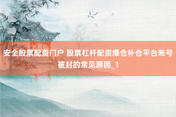安全股票配资门户 股票杠杆配资爆仓补仓平台账号被封的常见原因_1