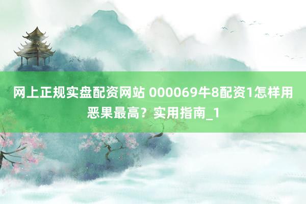 网上正规实盘配资网站 000069牛8配资1怎样用恶果最高？实用指南_1